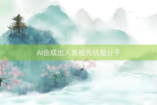 AI合成出人类祖先抗菌分子