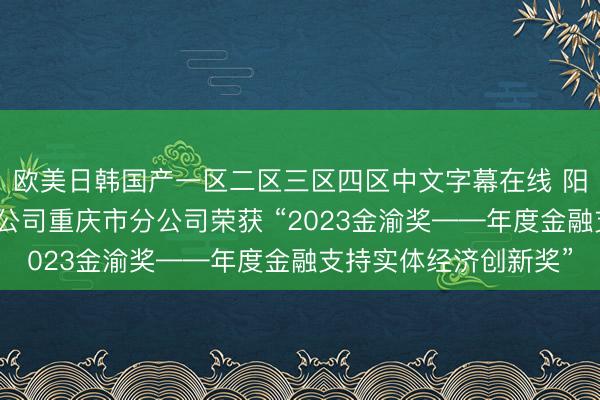 欧美日韩国产一区二区三区四区中文字幕在线 阳光财产保险股份有限公司重庆市分公司荣获 “2023金渝奖——年度金融支持实体经济创新奖”