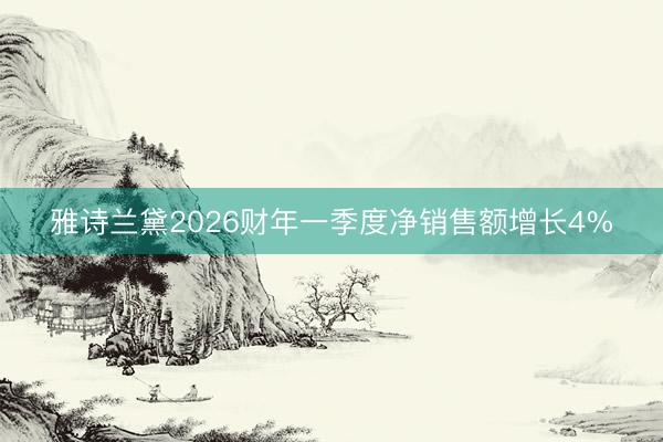 雅诗兰黛2026财年一季度净销售额增长4%