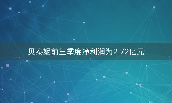 贝泰妮前三季度净利润为2.72亿元