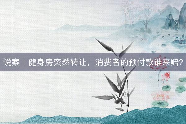 说案｜健身房突然转让，消费者的预付款谁来赔？