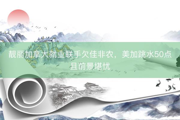 靓丽加拿大就业联手欠佳非农，美加跳水50点且前景堪忧