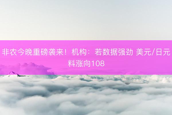 非农今晚重磅袭来！机构：若数据强劲 美元/日元料涨向108