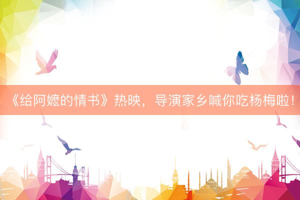《给阿嬷的情书》热映，导演家乡喊你吃杨梅啦！