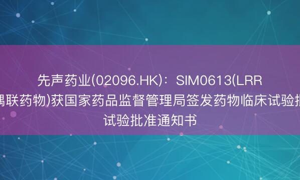 先声药业(02096.HK)：SIM0613(LRRC15抗体偶联药物)获国家药品监督管理局签发药物临床试验批准通知书