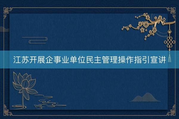 江苏开展企事业单位民主管理操作指引宣讲
