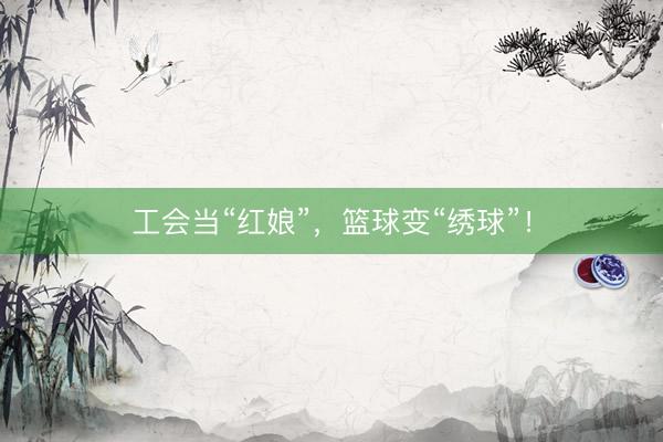 工会当“红娘”，篮球变“绣球”！
