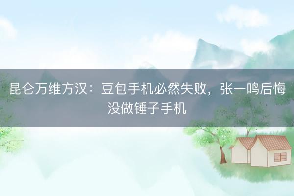 昆仑万维方汉：豆包手机必然失败，张一鸣后悔没做锤子手机