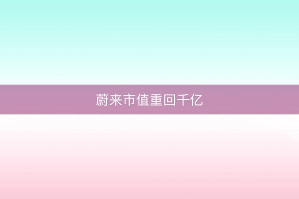 蔚来市值重回千亿