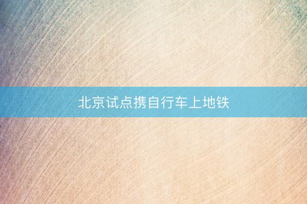 北京试点携自行车上地铁