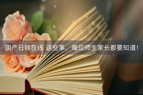 国产日韩在线 这些事,每位师生家长都要知道!