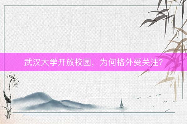 武汉大学开放校园,为何格外受关注?