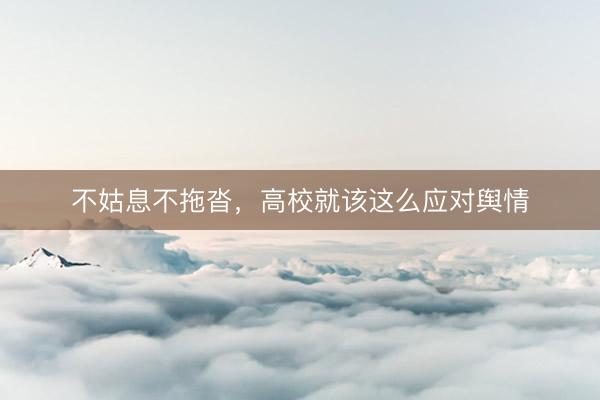 不姑息不拖沓,高校就该这么应对舆情