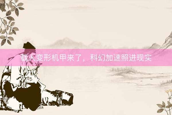载人变形机甲来了,科幻加速照进现实