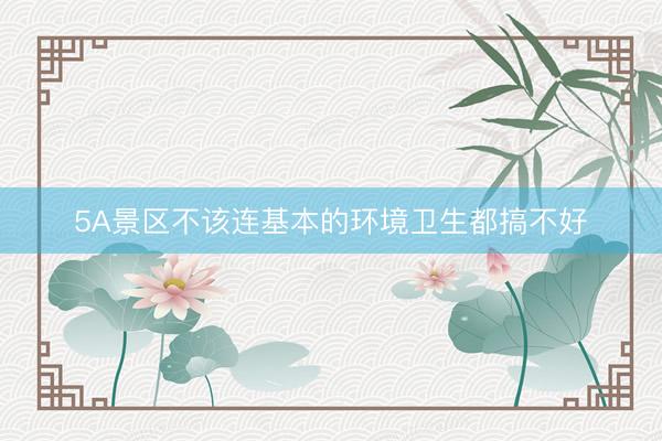 5A景区不该连基本的环境卫生都搞不好