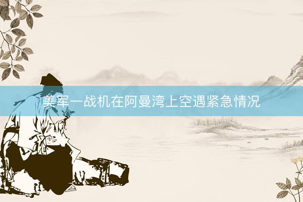 美军一战机在阿曼湾上空遇紧急情况