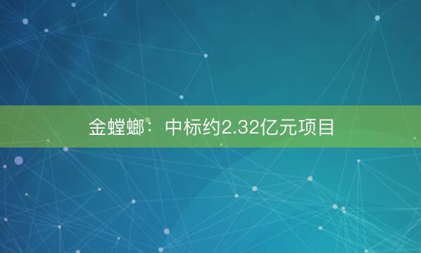 金螳螂：中标约2.32亿元项目