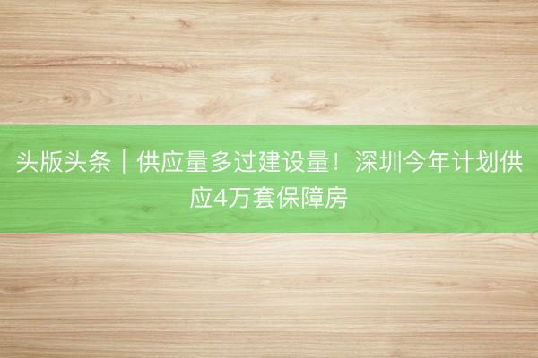 头版头条｜供应量多过建设量！深圳今年计划供应4万套保障房