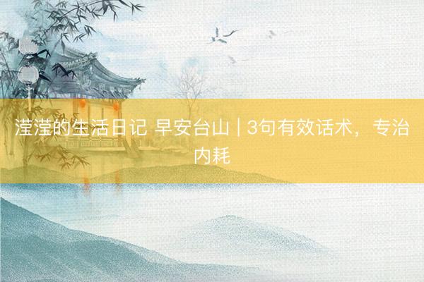 滢滢的生活日记 早安台山 | 3句有效话术，专治内耗