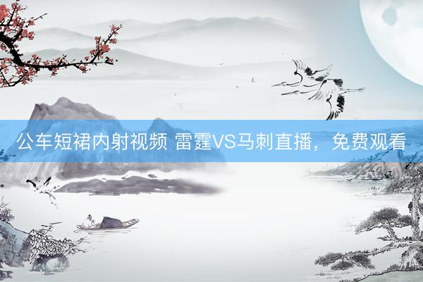 公车短裙内射视频 雷霆VS马刺直播，免费观看
