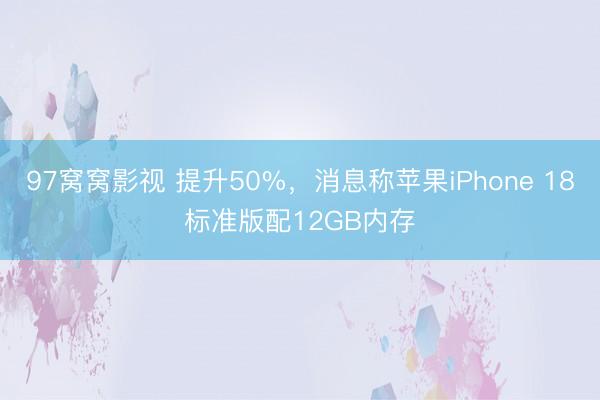 97窝窝影视 提升50%,消息称苹果iPhone 18标准版配12GB内存