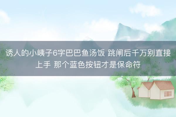 诱人的小峓子6字巴巴鱼汤饭 跳闸后千万别直接上手 那个蓝色按钮才是保命符