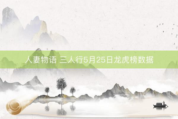 人妻物语 三人行5月25日龙虎榜数据