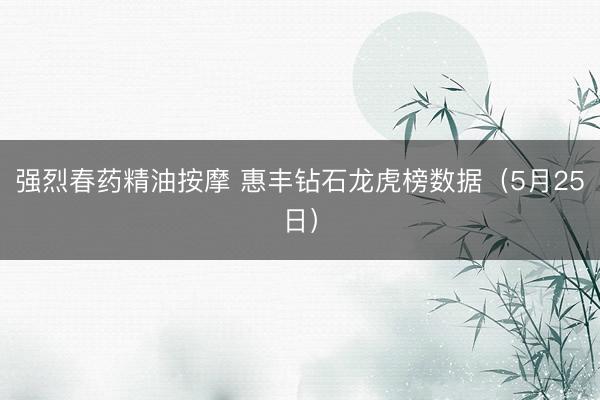 强烈春药精油按摩 惠丰钻石龙虎榜数据（5月25日）