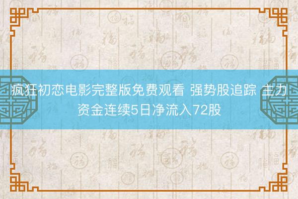 疯狂初恋电影完整版免费观看 强势股追踪 主力资金连续5日净流入72股
