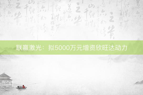联赢激光：拟5000万元增资欣旺达动力