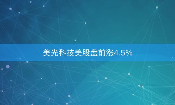 美光科技美股盘前涨4.5%