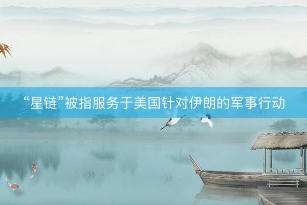 “星链”被指服务于美国针对伊朗的军事行动