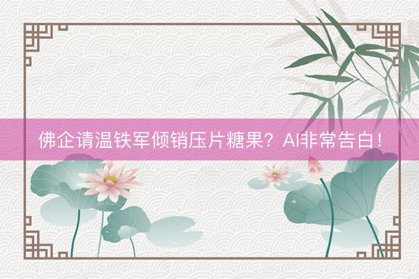 佛企请温铁军倾销压片糖果？AI非常告白！