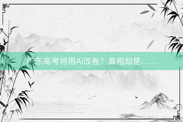 广东高考将用AI改卷？真相却是……