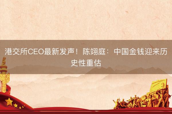 港交所CEO最新发声！陈翊庭：中国金钱迎来历史性重估
