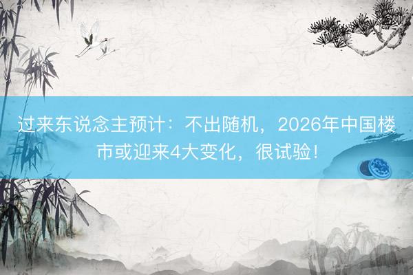 过来东说念主预计：不出随机，2026年中国楼市或迎来4大变化，很试验！