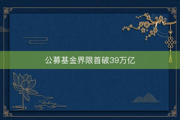 公募基金界限首破39万亿