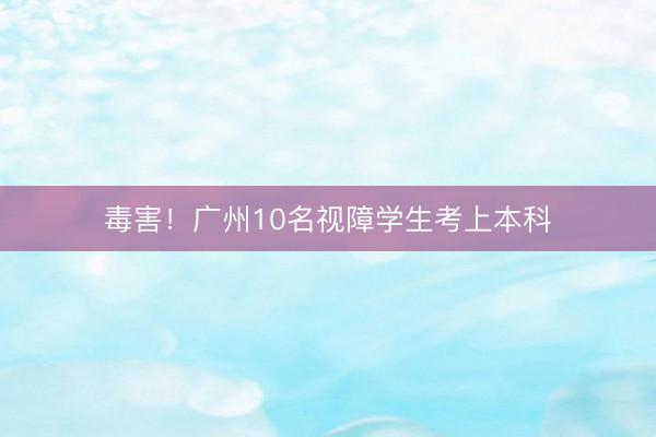 毒害！广州10名视障学生考上本科