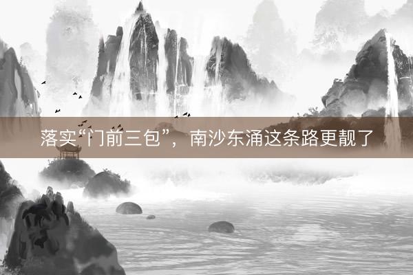 落实“门前三包”，南沙东涌这条路更靓了