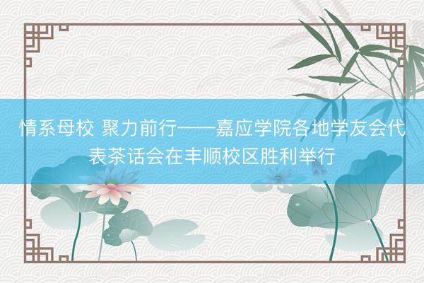 情系母校 聚力前行——嘉应学院各地学友会代表茶话会在丰顺校区胜利举行