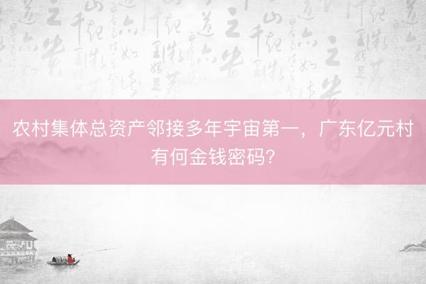 农村集体总资产邻接多年宇宙第一，广东亿元村有何金钱密码？