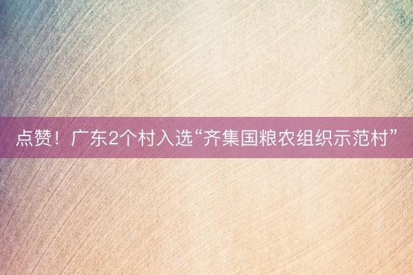 点赞！广东2个村入选“齐集国粮农组织示范村”