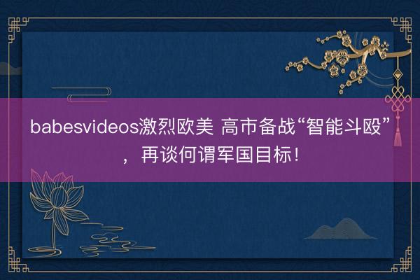 babesvideos激烈欧美 高市备战“智能斗殴”，再谈何谓军国目标！