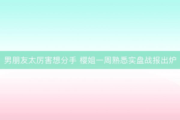 男朋友太厉害想分手 樱姐一周熟悉实盘战报出炉