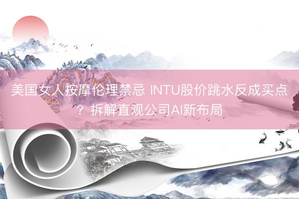 美国女人按摩伦理禁忌 INTU股价跳水反成买点？拆解直观公司AI新布局