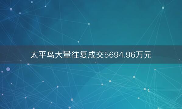 太平鸟大量往复成交5694.96万元