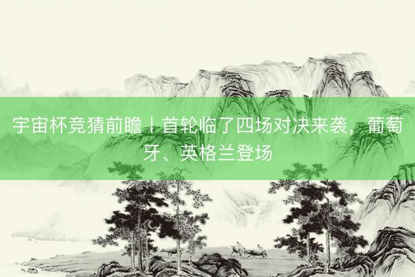 宇宙杯竞猜前瞻丨首轮临了四场对决来袭，<a href=