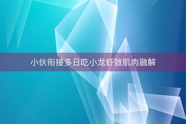 小伙衔接多日吃小龙虾致肌肉融解